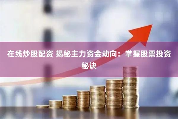 在线炒股配资 揭秘主力资金动向：掌握股票投资秘诀