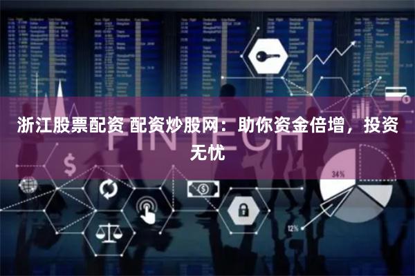 浙江股票配资 配资炒股网：助你资金倍增，投资无忧