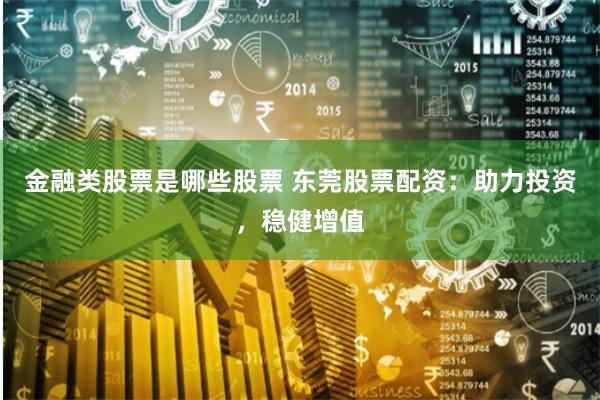金融类股票是哪些股票 东莞股票配资：助力投资，稳健增值