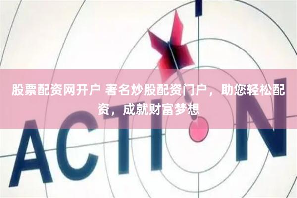 股票配资网开户 著名炒股配资门户，助您轻松配资，成就财富梦想