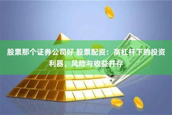 股票那个证券公司好 股票配资：高杠杆下的投资利器，风险与收益并存