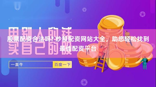 股票配资合法吗? 炒股配资网站大全，助您轻松找到最佳配资平台