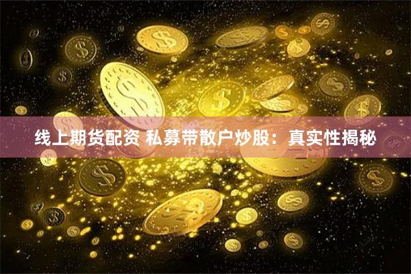 线上期货配资 私募带散户炒股：真实性揭秘