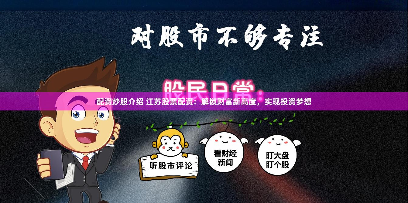 配资炒股介绍 江苏股票配资：解锁财富新高度，实现投资梦想
