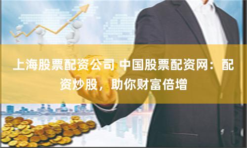 上海股票配资公司 中国股票配资网：配资炒股，助你财富倍增