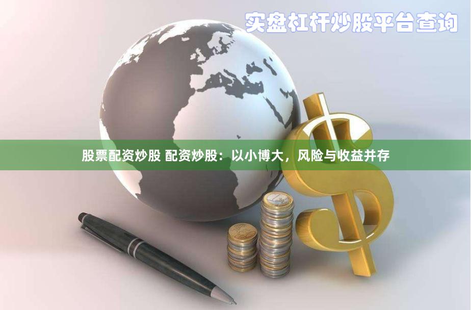 股票配资炒股 配资炒股：以小博大，风险与收益并存