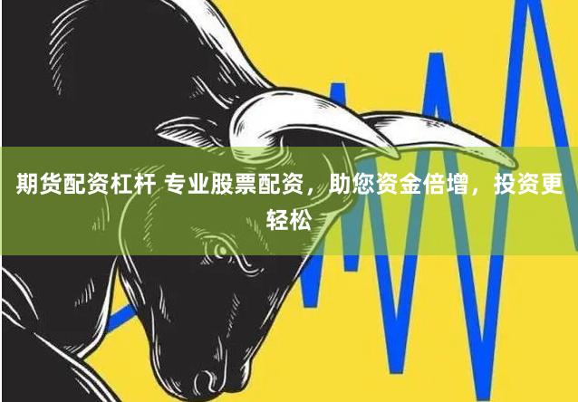 期货配资杠杆 专业股票配资，助您资金倍增，投资更轻松