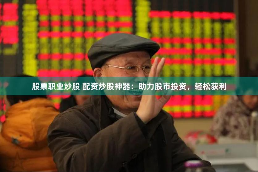 股票职业炒股 配资炒股神器：助力股市投资，轻松获利