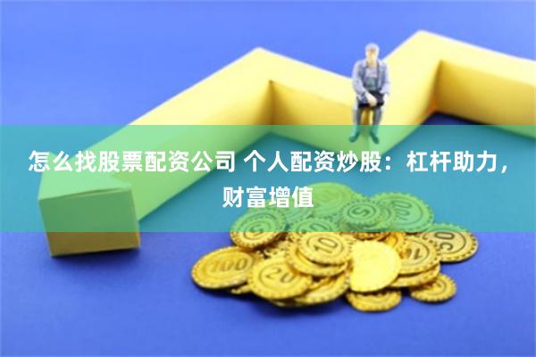 怎么找股票配资公司 个人配资炒股：杠杆助力，财富增值