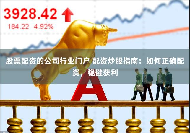 股票配资的公司行业门户 配资炒股指南：如何正确配资，稳健获利
