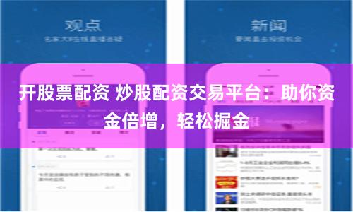 开股票配资 炒股配资交易平台：助你资金倍增，轻松掘金