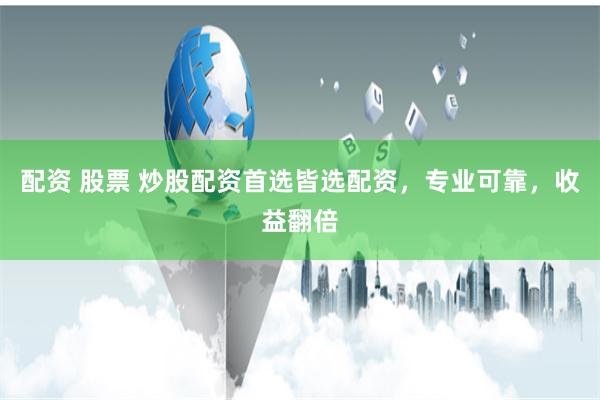 配资 股票 炒股配资首选皆选配资，专业可靠，收益翻倍