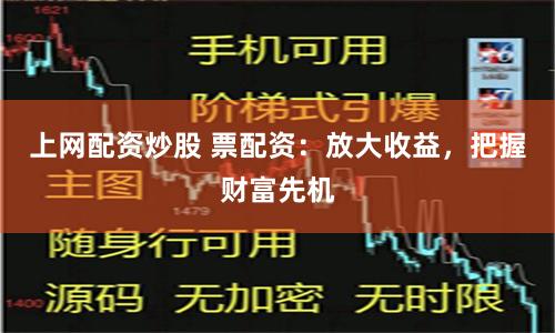 上网配资炒股 票配资：放大收益，把握财富先机