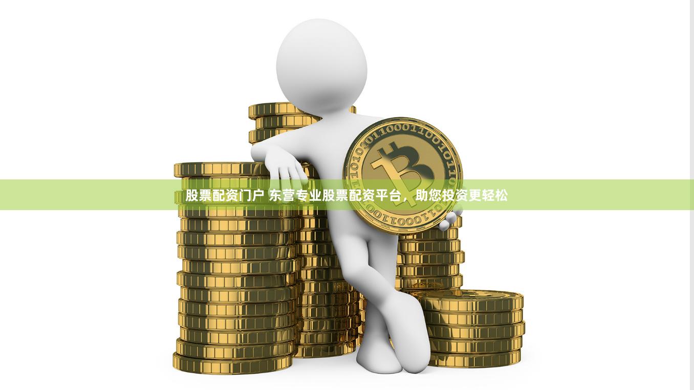 股票配资门户 东营专业股票配资平台，助您投资更轻松