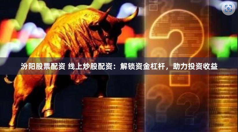 汾阳股票配资 线上炒股配资：解锁资金杠杆，助力投资收益