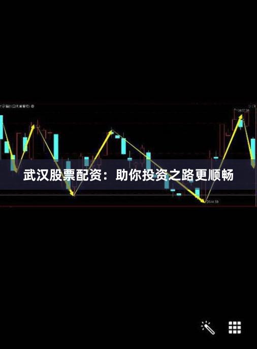 武汉股票配资：助你投资之路更顺畅