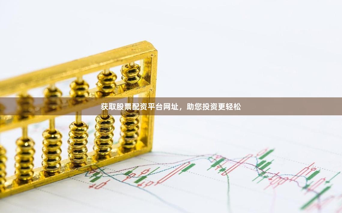 获取股票配资平台网址，助您投资更轻松