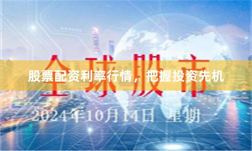 股票配资利率行情，把握投资先机
