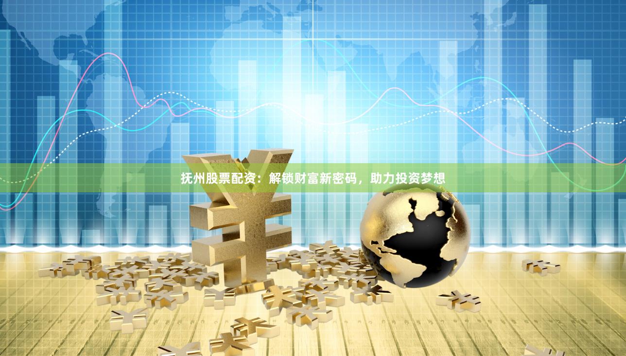 抚州股票配资：解锁财富新密码，助力投资梦想