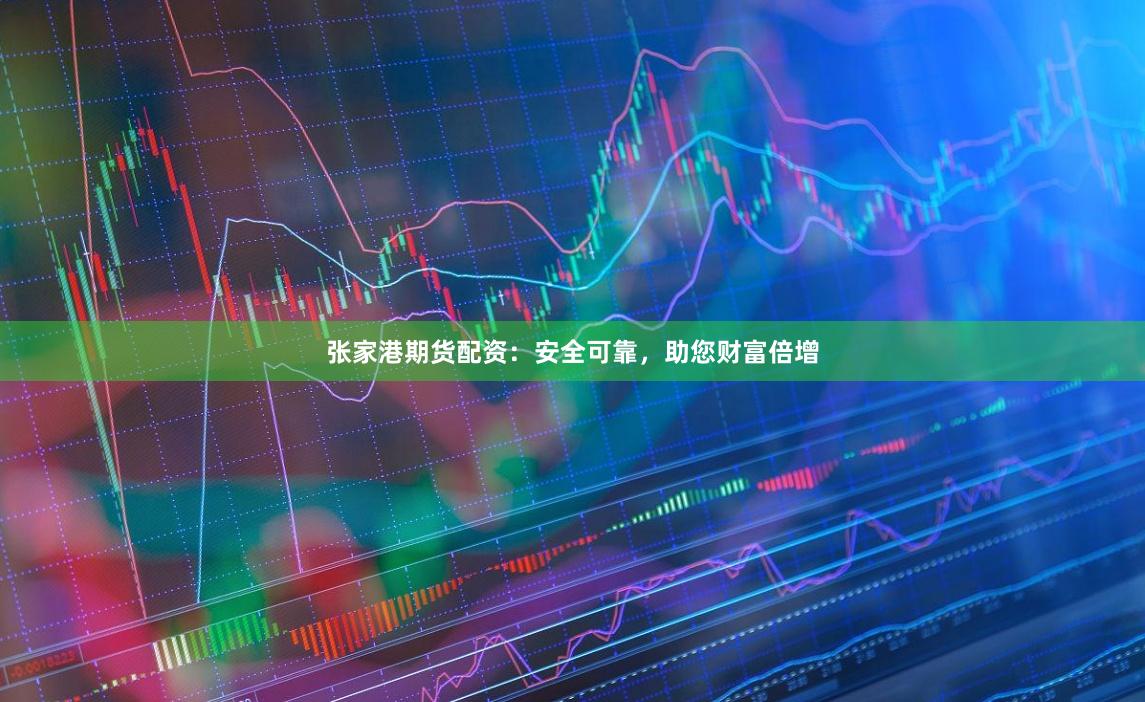 张家港期货配资：安全可靠，助您财富倍增