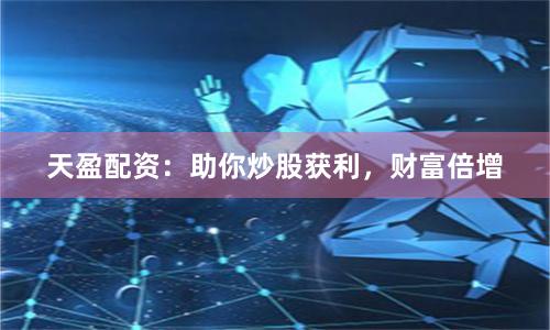 天盈配资：助你炒股获利，财富倍增