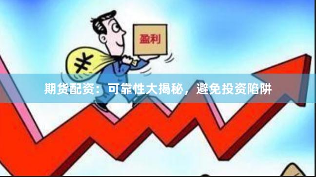 期货配资：可靠性大揭秘，避免投资陷阱