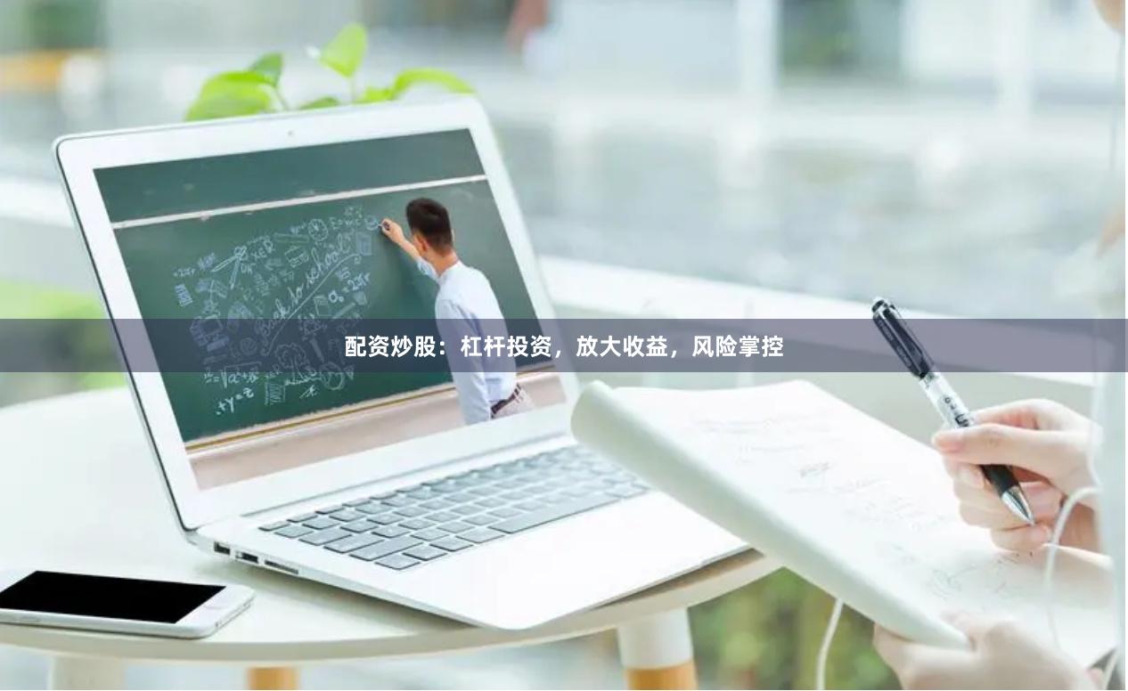 配资炒股：杠杆投资，放大收益，风险掌控
