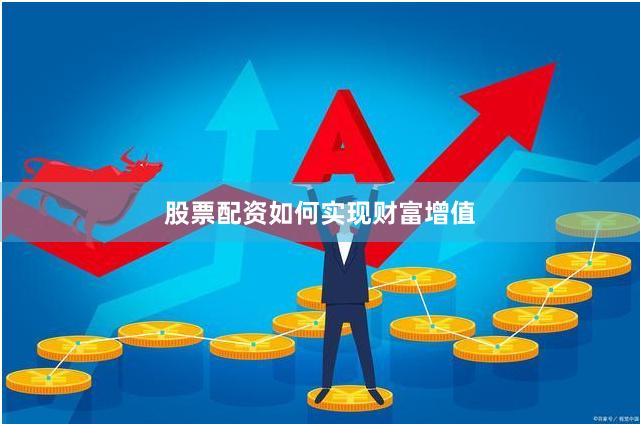 股票配资如何实现财富增值