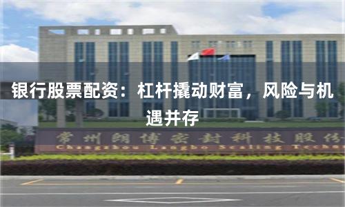 银行股票配资：杠杆撬动财富，风险与机遇并存