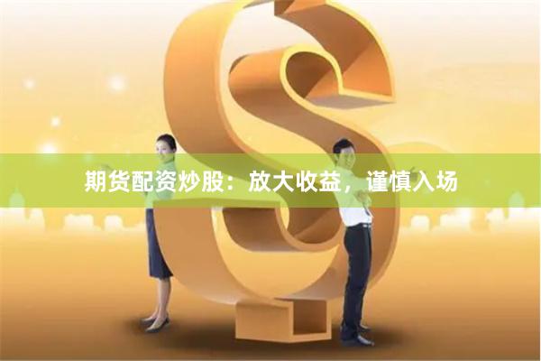 期货配资炒股：放大收益，谨慎入场