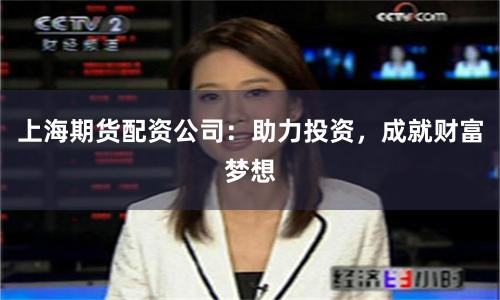 上海期货配资公司：助力投资，成就财富梦想