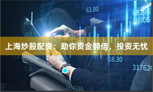 上海炒股配资：助你资金翻倍，投资无忧
