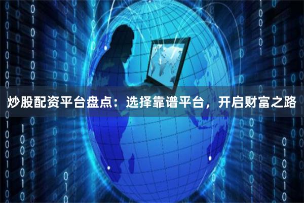 炒股配资平台盘点：选择靠谱平台，开启财富之路