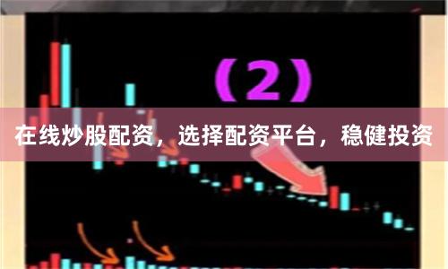 在线炒股配资，选择配资平台，稳健投资