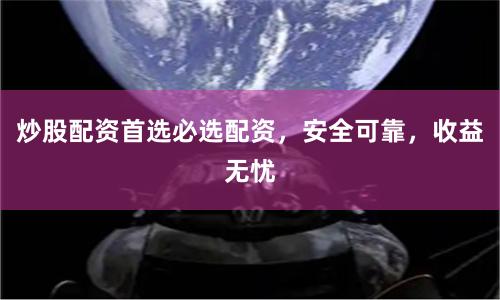 炒股配资首选必选配资，安全可靠，收益无忧