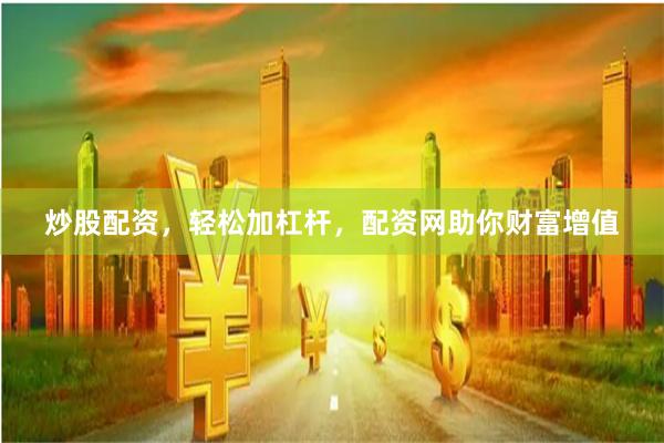 炒股配资，轻松加杠杆，配资网助你财富增值