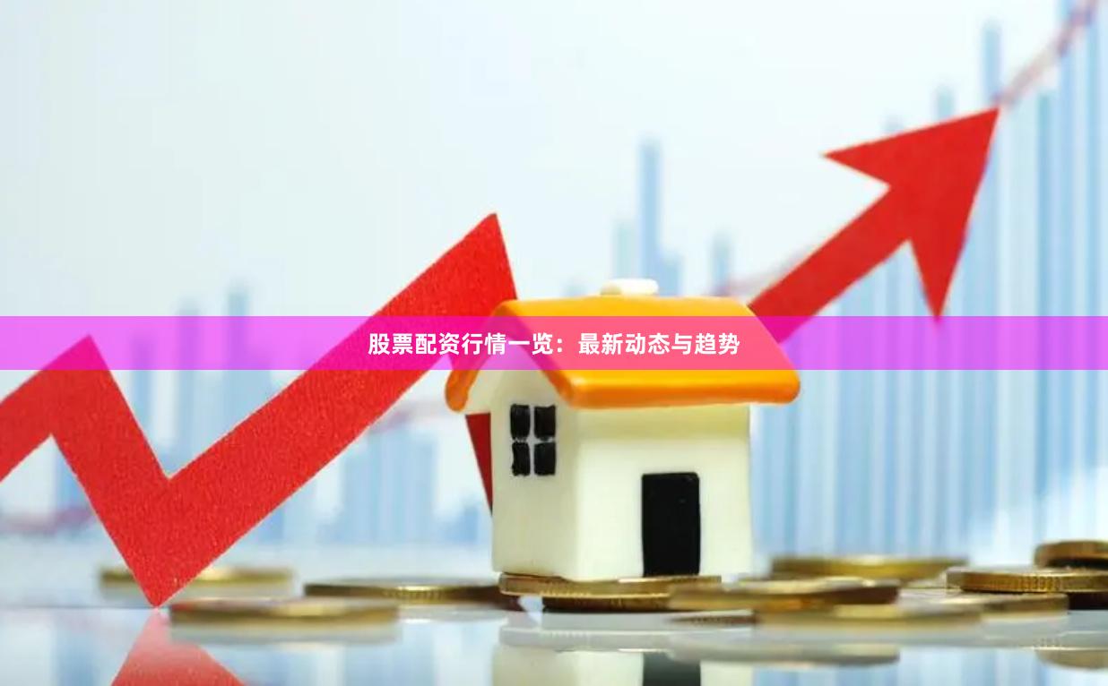 股票配资行情一览：最新动态与趋势