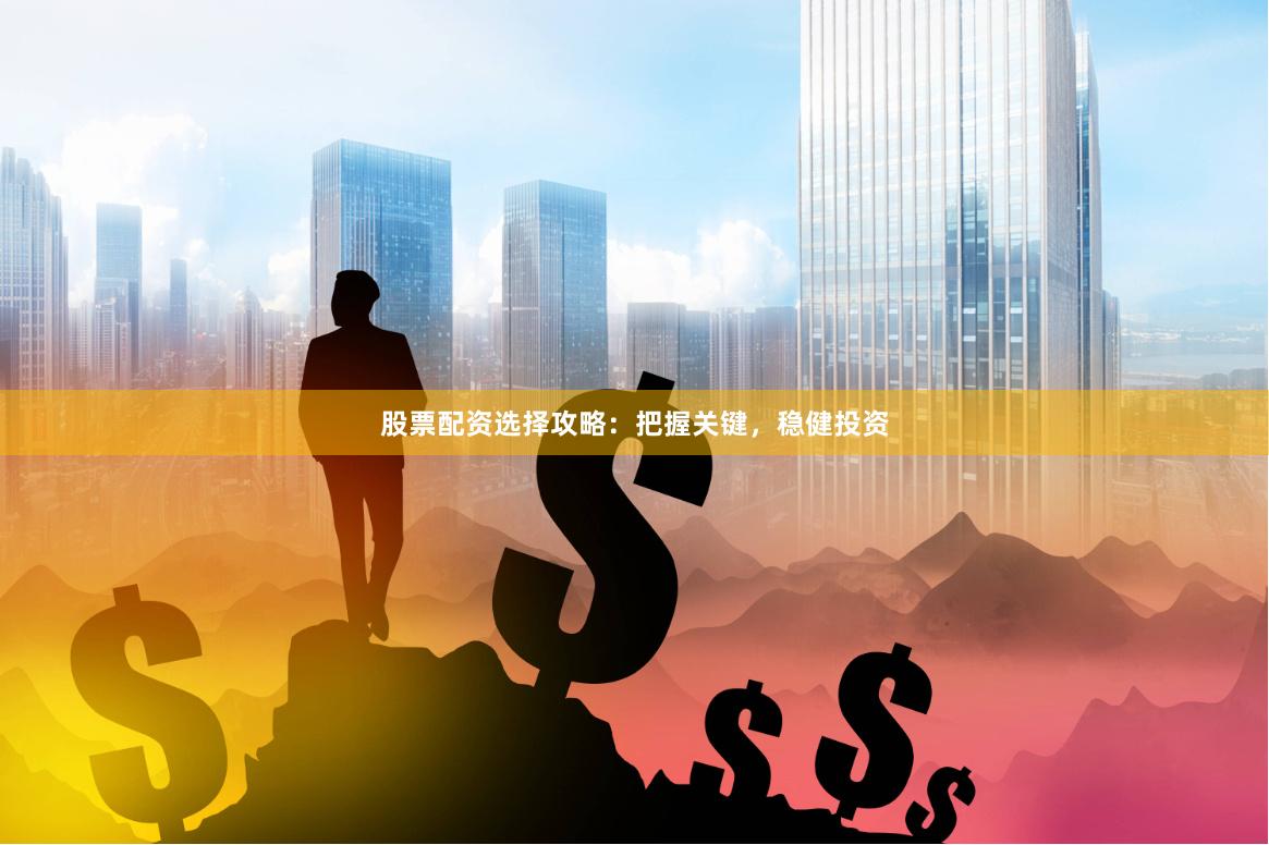 股票配资选择攻略：把握关键，稳健投资