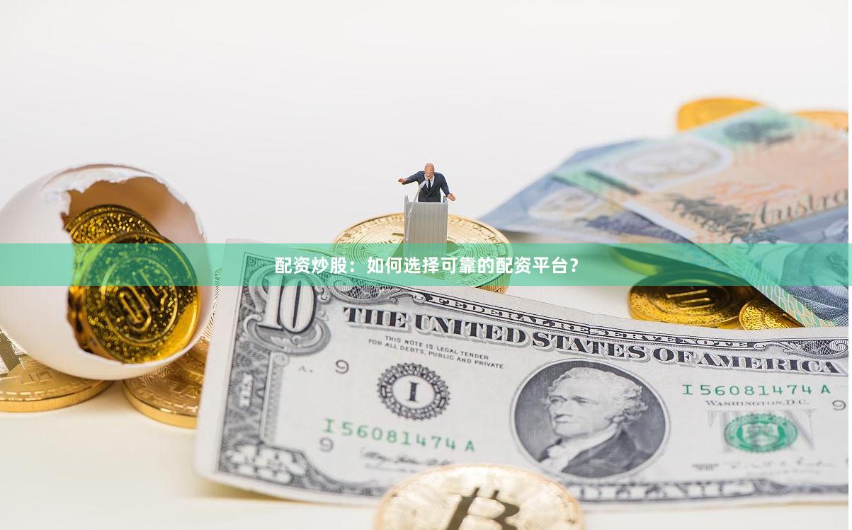 配资炒股：如何选择可靠的配资平台？