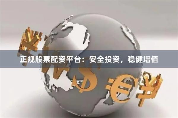 正规股票配资平台：安全投资，稳健增值