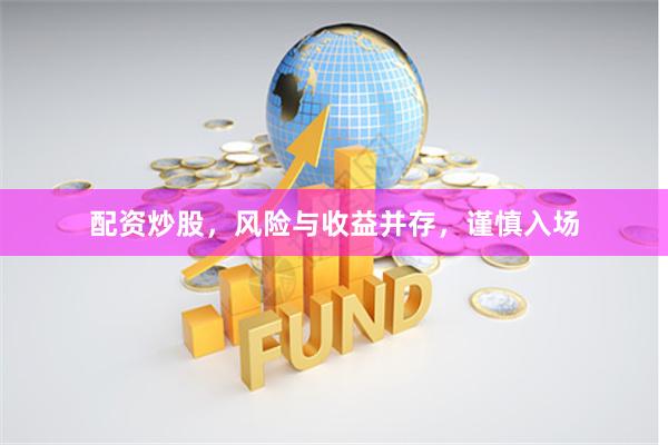 配资炒股，风险与收益并存，谨慎入场