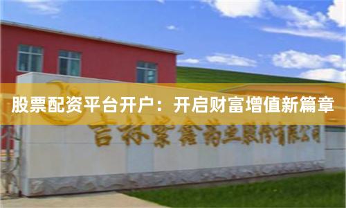 股票配资平台开户:开启财富增值新篇章