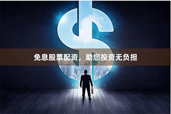 免息股票配资，助您投资无负担