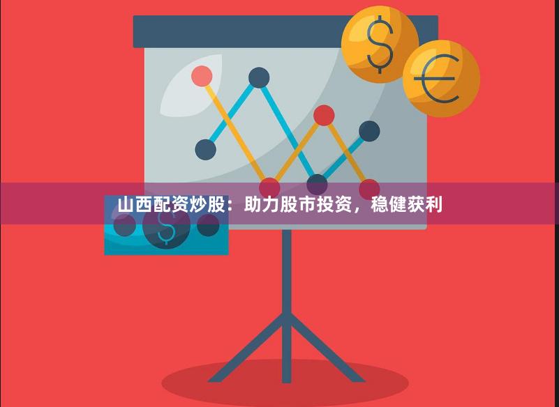 山西配资炒股:助力股市投资,稳健获利