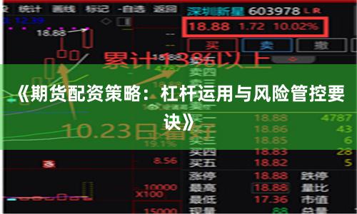 《期货配资策略:杠杆运用与风险管控要诀》