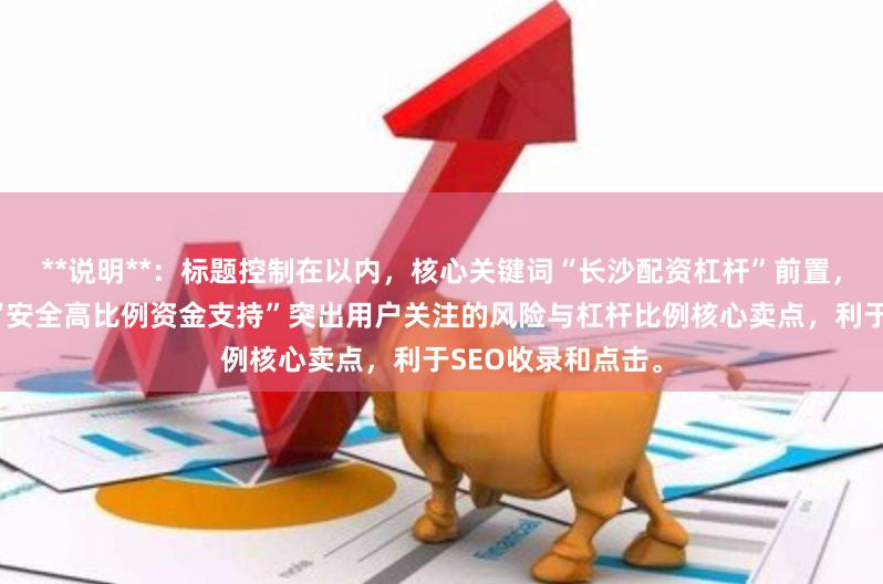 **说明**：标题控制在以内，核心关键词“长沙配资杠杆”前置，符合搜索习惯。“安全高比例资金支持”突出用户关注的风险与杠杆比例核心卖点，利于SEO收录和点击。