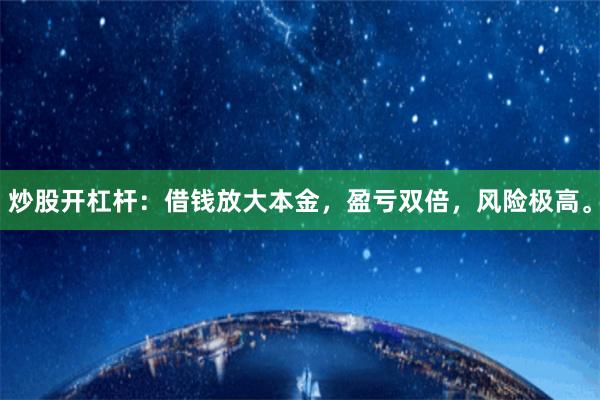 炒股开杠杆：借钱放大本金，盈亏双倍，风险极高。