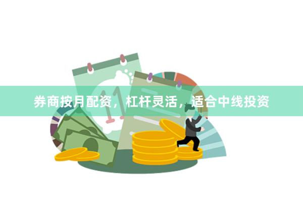 券商按月配资，杠杆灵活，适合中线投资