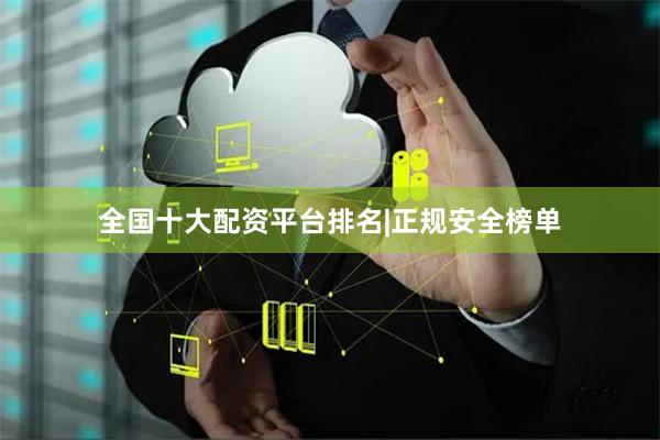 全国十大配资平台排名|正规安全榜单
