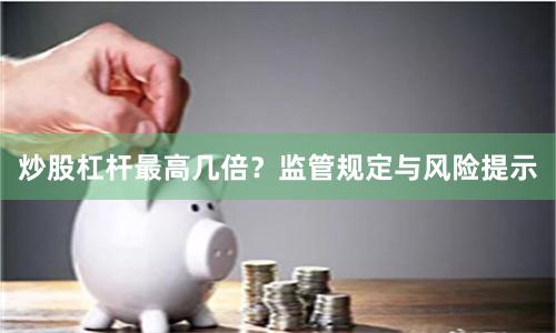 炒股杠杆最高几倍？监管规定与风险提示